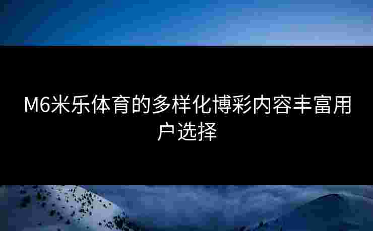 M6米乐体育的多样化博彩内容丰富用户选择