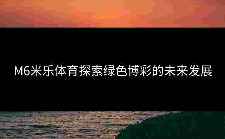M6米乐体育探索绿色博彩的未来发展