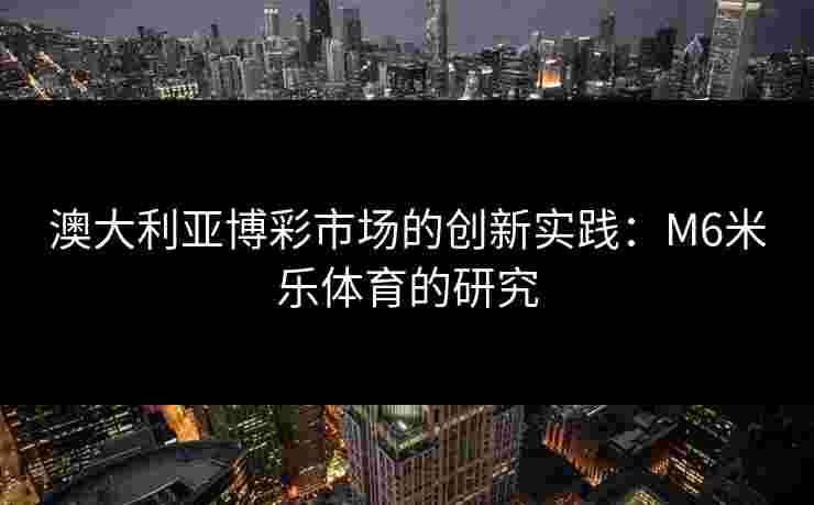 澳大利亚博彩市场的创新实践：M6米乐体育的研究