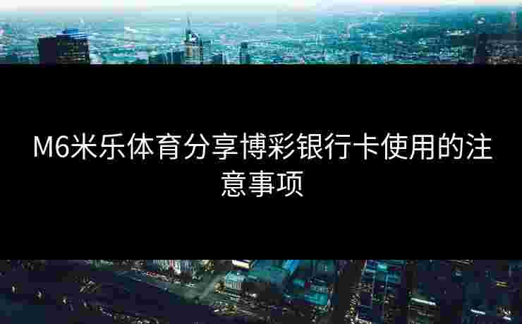 M6米乐体育分享博彩银行卡使用的注意事项