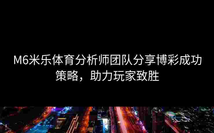 M6米乐体育分析师团队分享博彩成功策略，助力玩家致胜