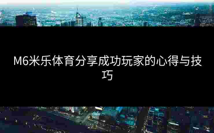 M6米乐体育分享成功玩家的心得与技巧