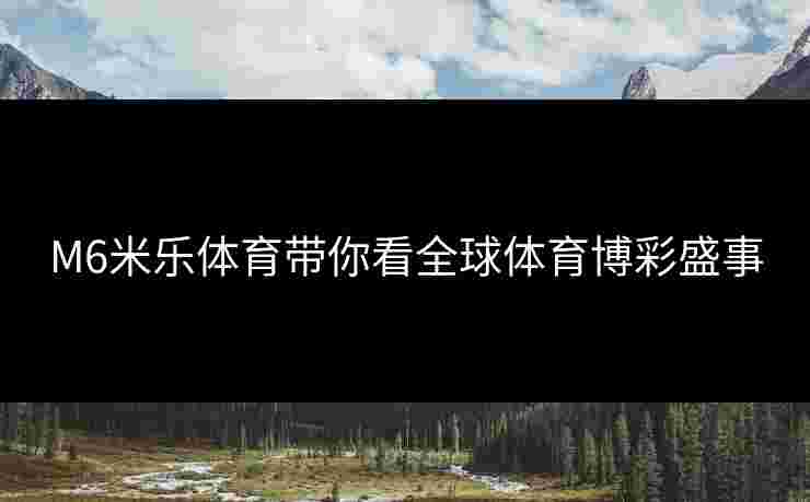 M6米乐体育带你看全球体育博彩盛事