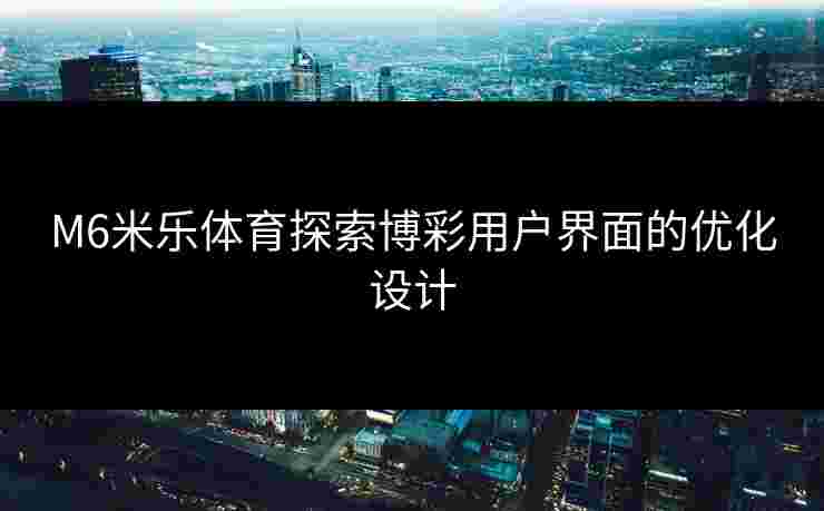 M6米乐体育探索博彩用户界面的优化设计