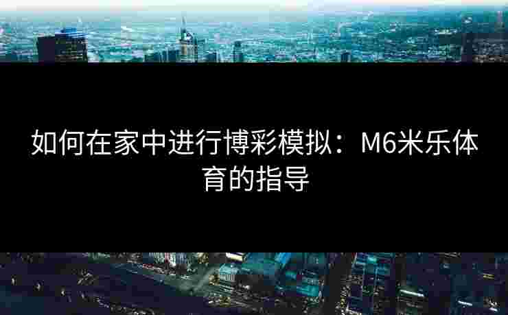 如何在家中进行博彩模拟：M6米乐体育的指导