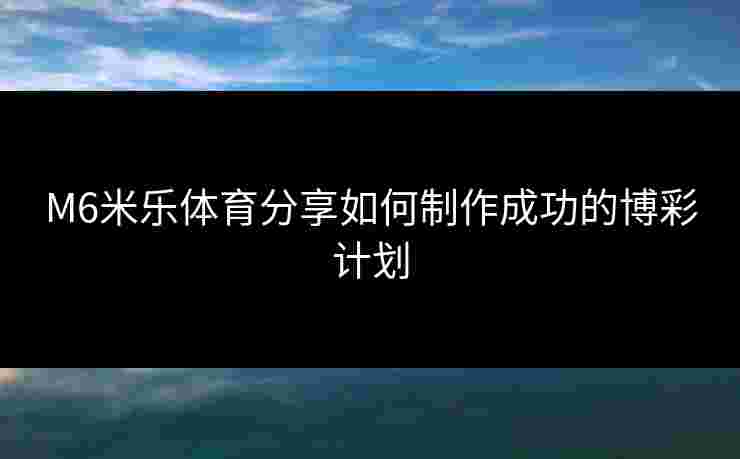 M6米乐体育分享如何制作成功的博彩计划