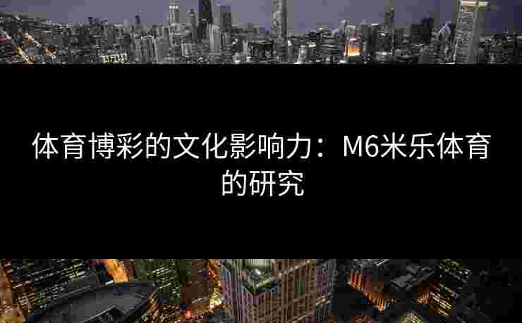 体育博彩的文化影响力：M6米乐体育的研究