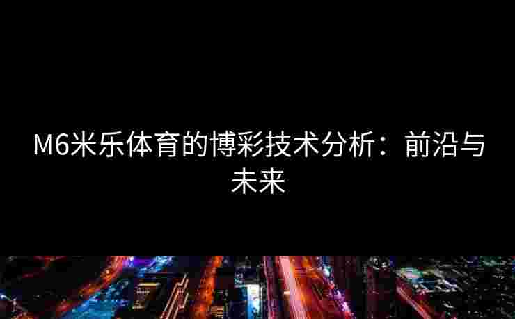 M6米乐体育的博彩技术分析：前沿与未来