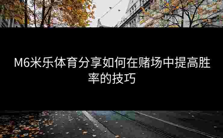 M6米乐体育分享如何在赌场中提高胜率的技巧