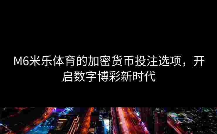 M6米乐体育的加密货币投注选项，开启数字博彩新时代