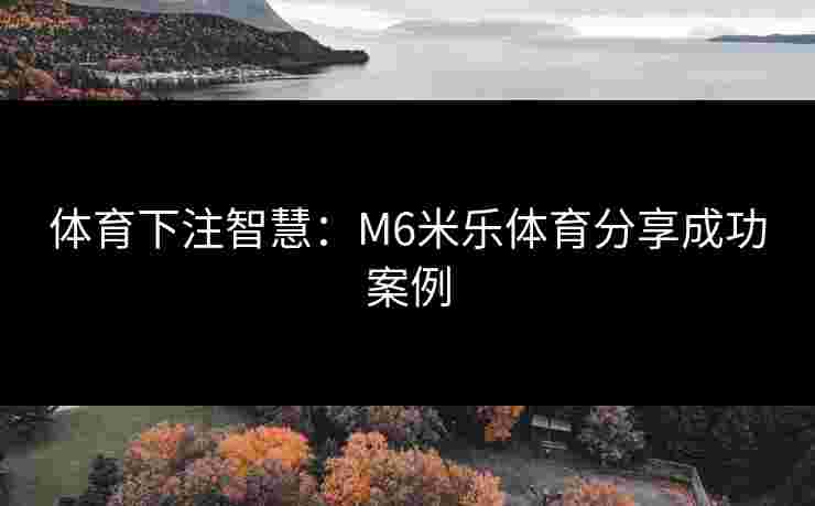 体育下注智慧：M6米乐体育分享成功案例