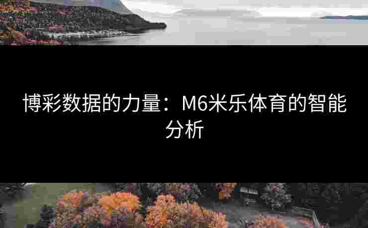 博彩数据的力量：M6米乐体育的智能分析
