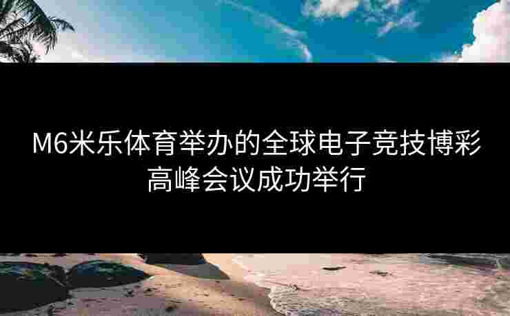 M6米乐体育举办的全球电子竞技博彩高峰会议成功举行