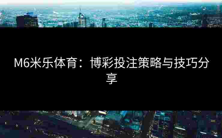 M6米乐体育：博彩投注策略与技巧分享