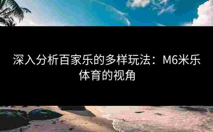深入分析百家乐的多样玩法：M6米乐体育的视角