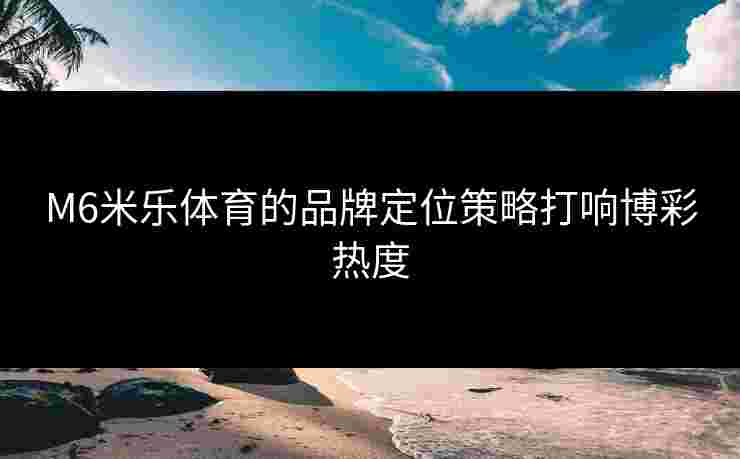 M6米乐体育的品牌定位策略打响博彩热度