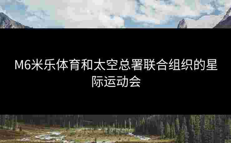 M6米乐体育和太空总署联合组织的星际运动会