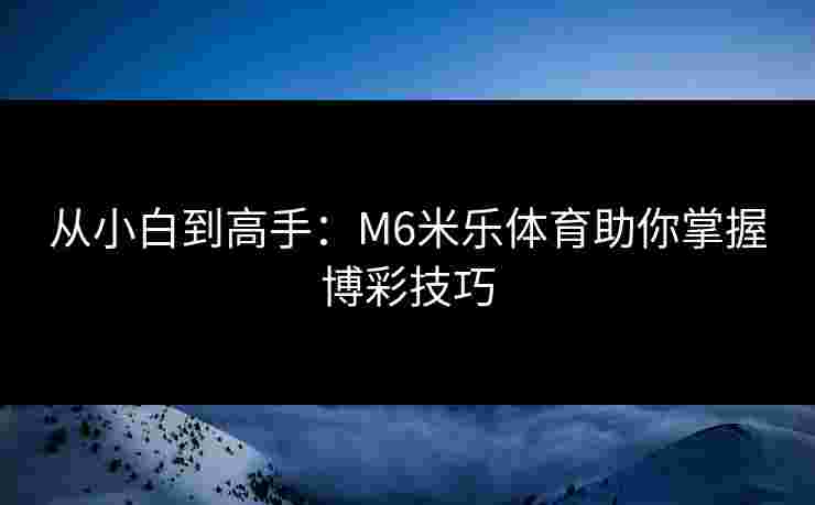 从小白到高手：M6米乐体育助你掌握博彩技巧