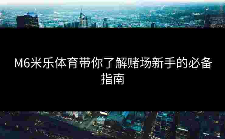 M6米乐体育带你了解赌场新手的必备指南