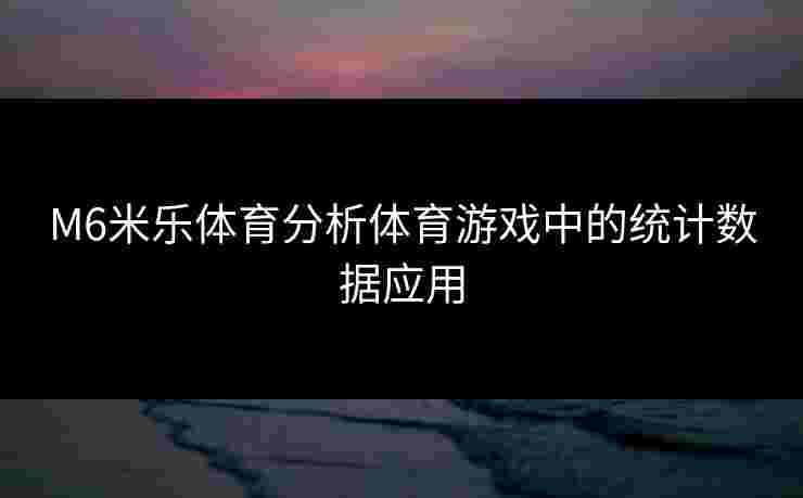 M6米乐体育分析体育游戏中的统计数据应用