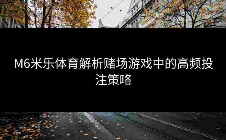 M6米乐体育解析赌场游戏中的高频投注策略