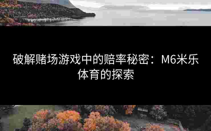 破解赌场游戏中的赔率秘密：M6米乐体育的探索