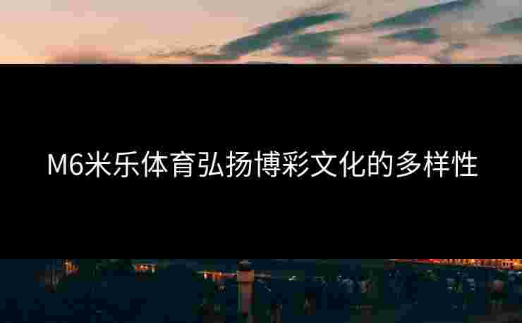 M6米乐体育弘扬博彩文化的多样性