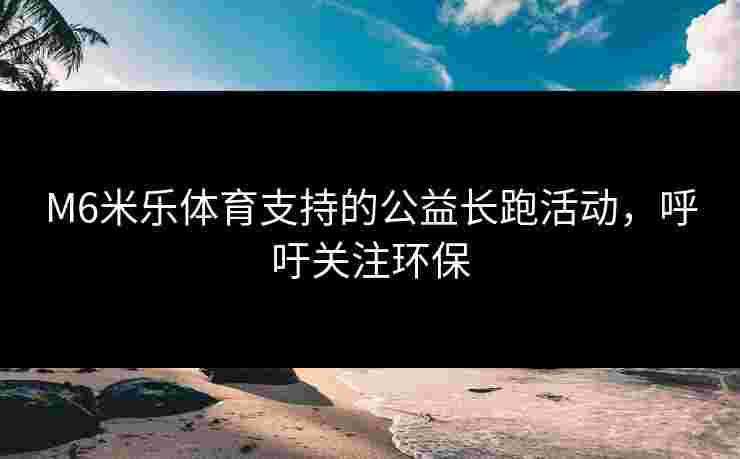 M6米乐体育支持的公益长跑活动，呼吁关注环保