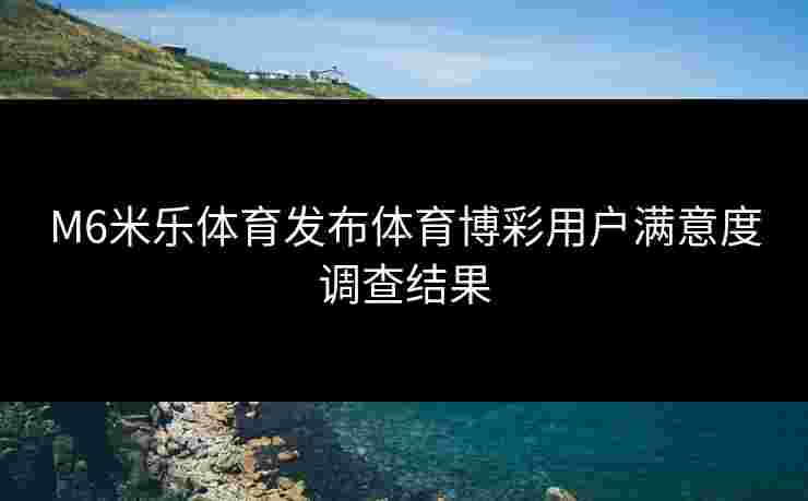 M6米乐体育发布体育博彩用户满意度调查结果