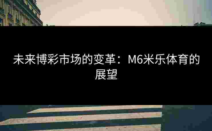 未来博彩市场的变革：M6米乐体育的展望