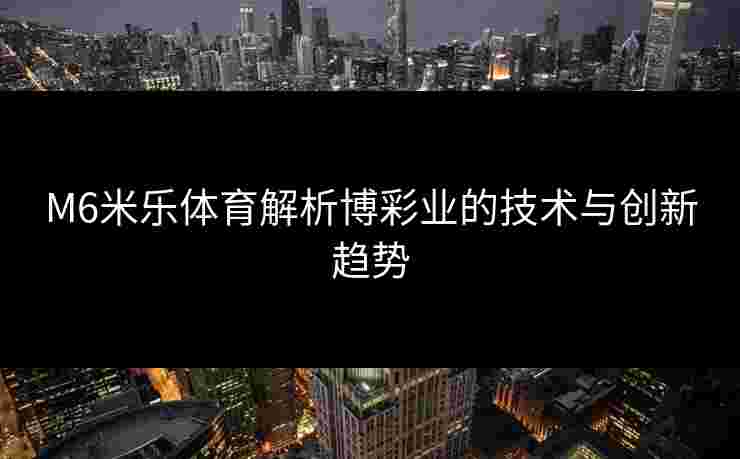 M6米乐体育解析博彩业的技术与创新趋势