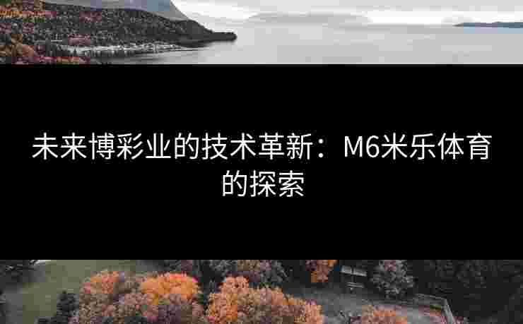 未来博彩业的技术革新：M6米乐体育的探索