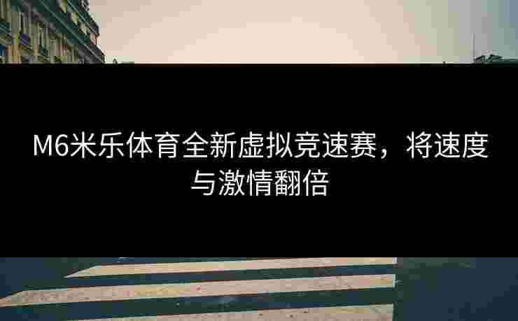 M6米乐体育全新虚拟竞速赛，将速度与激情翻倍