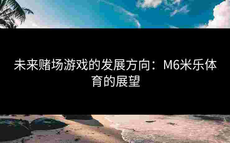 未来赌场游戏的发展方向：M6米乐体育的展望