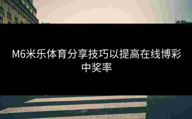 M6米乐体育分享技巧以提高在线博彩中奖率