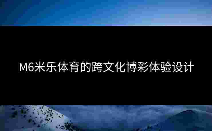 M6米乐体育的跨文化博彩体验设计