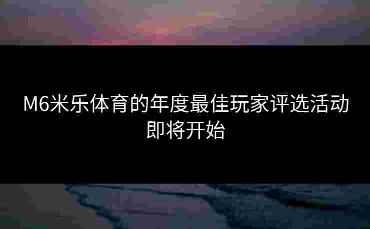 M6米乐体育的年度最佳玩家评选活动即将开始