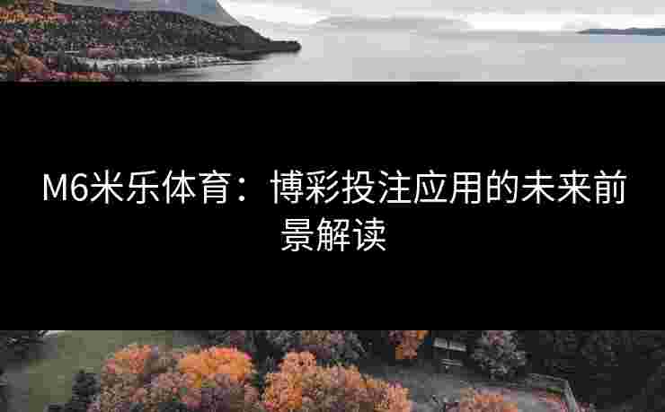 M6米乐体育：博彩投注应用的未来前景解读