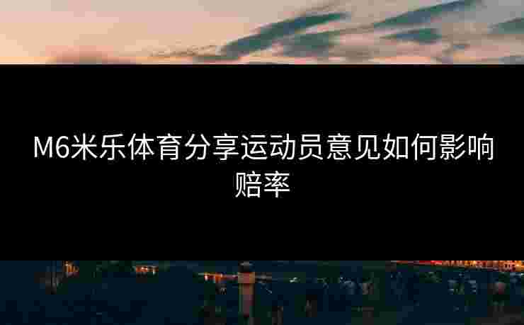 M6米乐体育分享运动员意见如何影响赔率