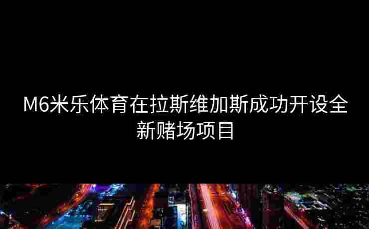 M6米乐体育在拉斯维加斯成功开设全新赌场项目