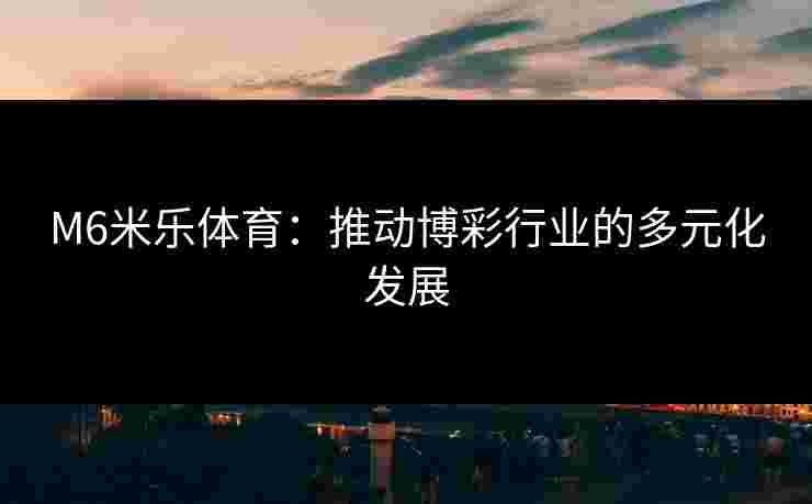 M6米乐体育：推动博彩行业的多元化发展