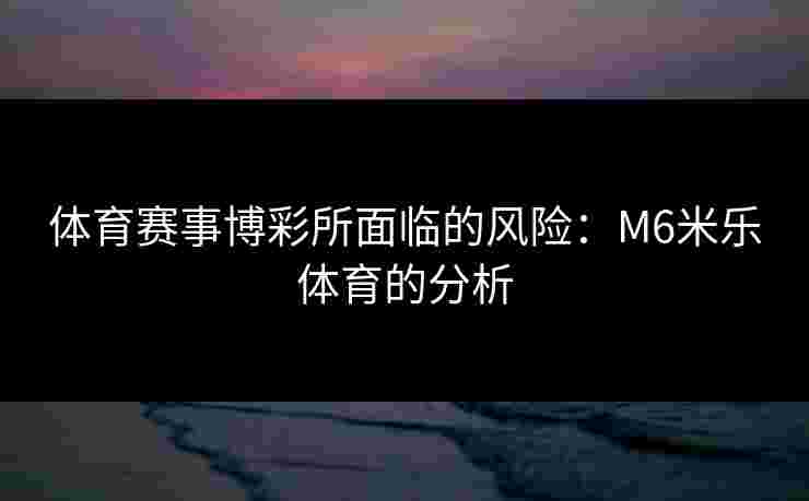 体育赛事博彩所面临的风险：M6米乐体育的分析