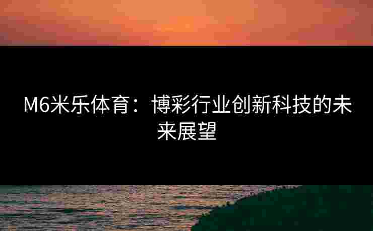 M6米乐体育：博彩行业创新科技的未来展望