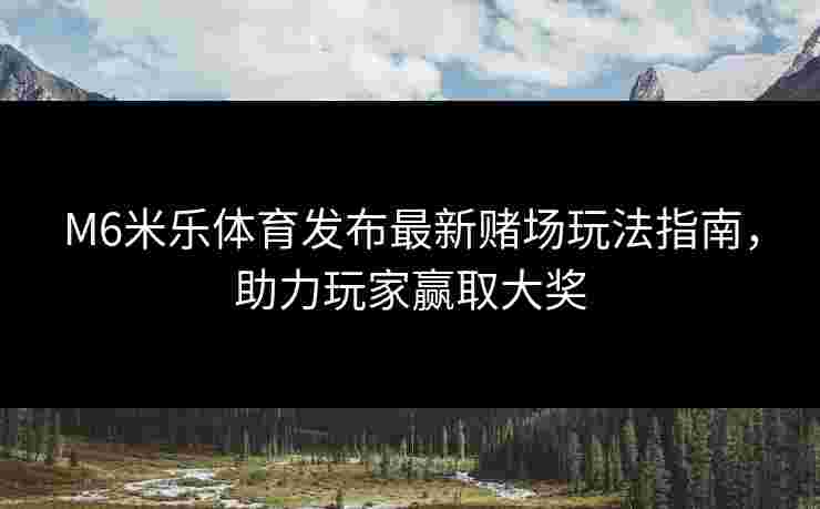 M6米乐体育发布最新赌场玩法指南，助力玩家赢取大奖