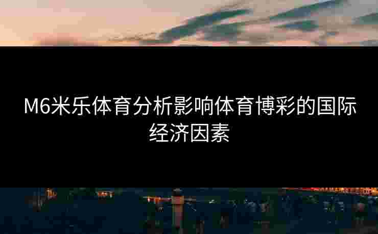 M6米乐体育分析影响体育博彩的国际经济因素