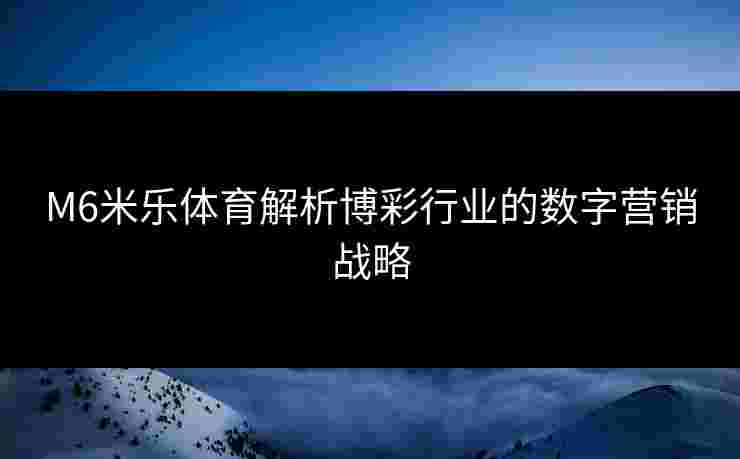 M6米乐体育解析博彩行业的数字营销战略