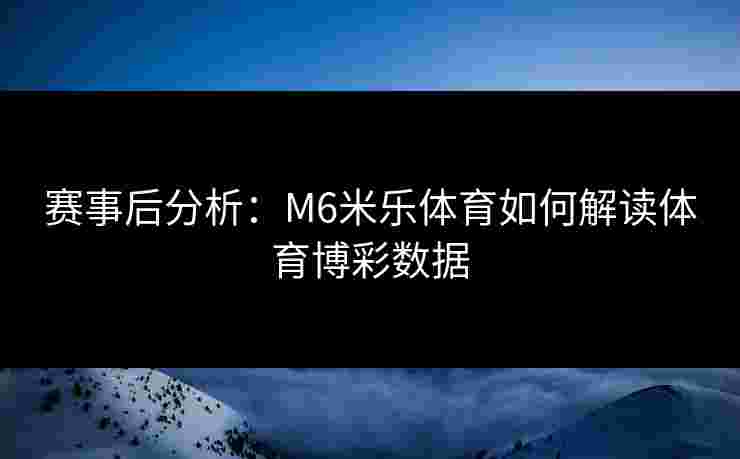 赛事后分析：M6米乐体育如何解读体育博彩数据