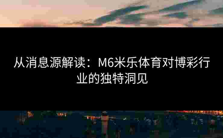 从消息源解读：M6米乐体育对博彩行业的独特洞见