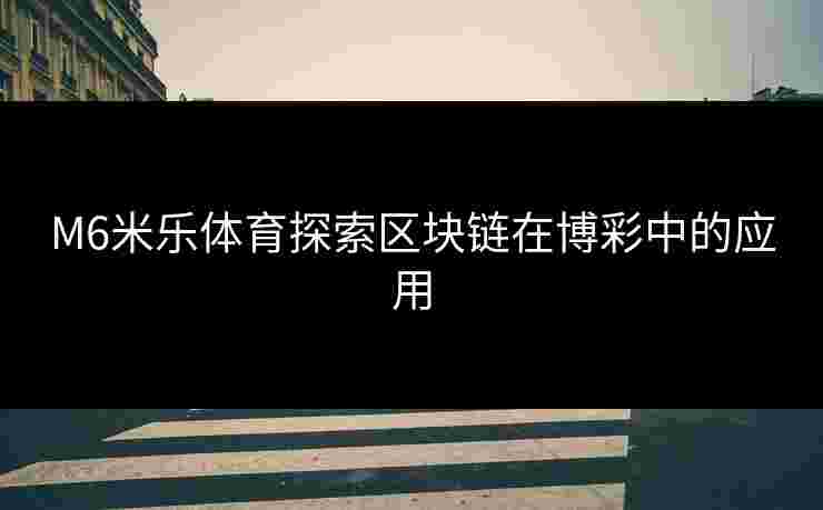 M6米乐体育探索区块链在博彩中的应用