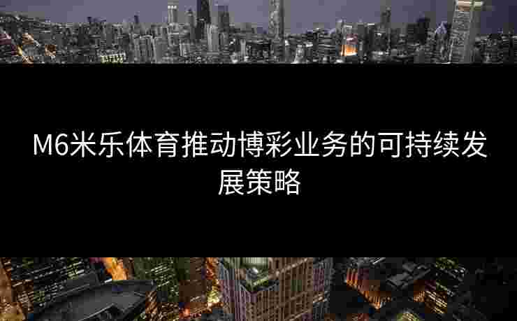 M6米乐体育推动博彩业务的可持续发展策略